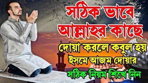 সঠিক ভাবে আল্লাহর কাছে দোয়া করলে কবুল হয়। ইসমে আজম দোয়ার সঠিক নিয়ম