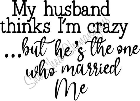 Husband Thinks Im Crazy Svg Im Crazy Husband Humor Wife Humor