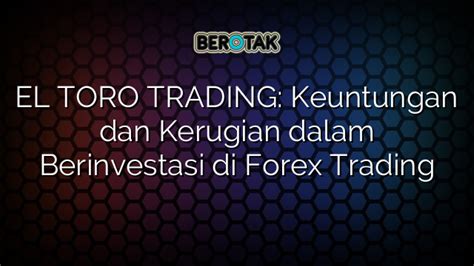 El Toro Trading Keuntungan Dan Kerugian Dalam Berinvestasi Di Forex