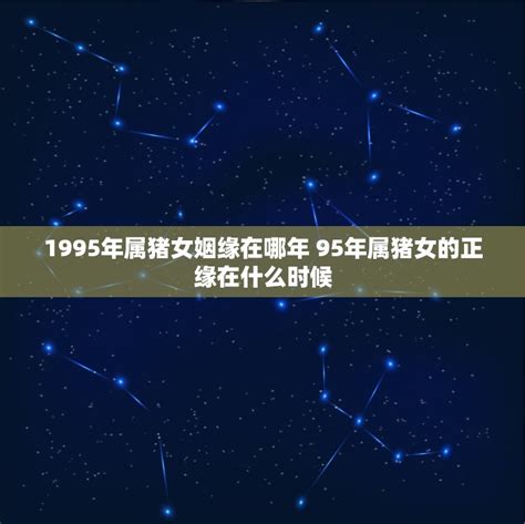 1995年属猪女姻缘在哪年 95年属猪女的正缘在什么时候 十二星座馆