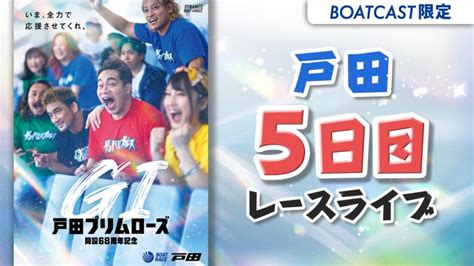 戸田g1 戸田プリムローズ開設68周年記念 5日目 1〜12r 動画コンテンツ Boatcast 公式ボートレースweb映像サービス ボートキャスト