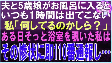 【スカッと】夫と5歳娘がお風呂に入るといつも1時間は出てこない…私「何してるのかしら？」ある日そっと浴室を覗いた私はその惨状に即110番通報し