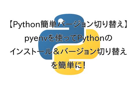 【python簡単バージョン切り替え】pyenvを使ってpythonのインストール・バージョン切り替えを簡単に！ テックぽん ブログ