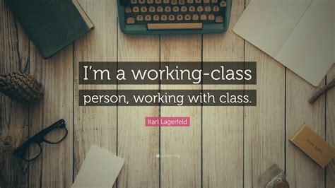 Karl Lagerfeld Quote: “I’m a working-class person, working with class.”