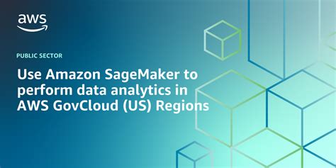 Use Amazon SageMaker To Perform Data Analytics In AWS GovCloud US