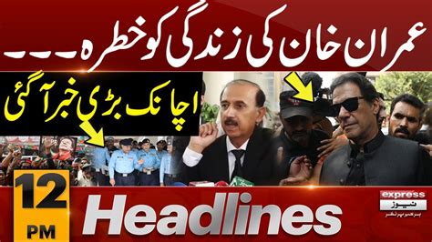 Imran Khans Life In Danger Latest News 12 Pm News Headlines 24