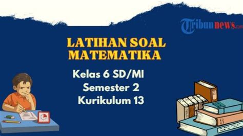 Contoh Soal Matematika Kelas 6 Semester 2 Kurikulum 13 Dan Kunci Jawaban