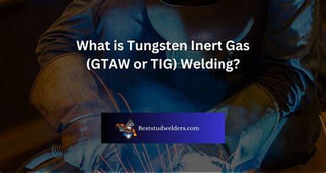 What Is Tungsten Inert Gas Gtaw Or Tig Welding Explained Best Stud