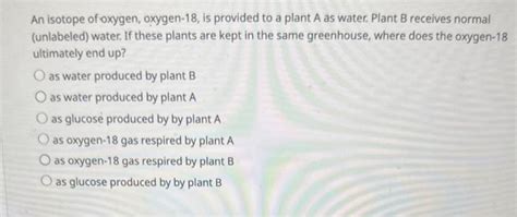 Solved An isotope of oxygen, oxygen- 18 , is provided to a | Chegg.com