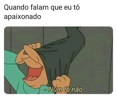 Quando falam que eu tô apaixonado Num tô não Memes