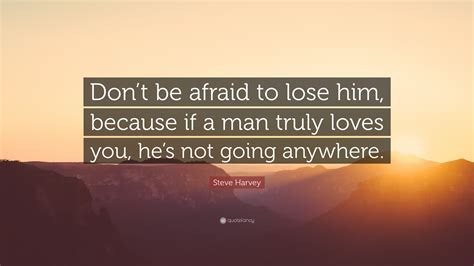 Steve Harvey Quote “dont Be Afraid To Lose Him Because If A Man