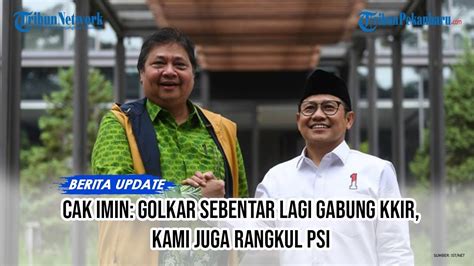 Cak Imin Klaim Golkar Sebentar Lagi Gabung KKIR Kami Juga Rangkul PSI