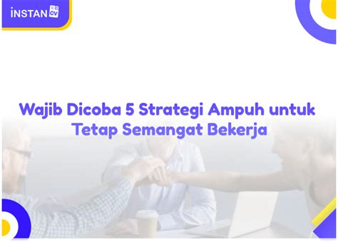 Wajib Dicoba 5 Strategi Ampuh Untuk Tetap Semangat Bekerja