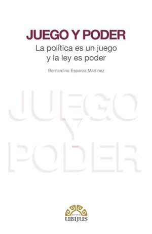 JUEGO Y PODER 1 ª ED 2018 LA POLITICA ES UN JUEGO Y LA LEY ES PODER