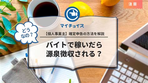 個人事業主がバイトで稼いだら源泉徴収される？確定申告の方法を解説 個人事業主 Mychoice