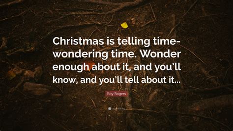 Roy Rogers Quote: “Christmas is telling time-wondering time. Wonder