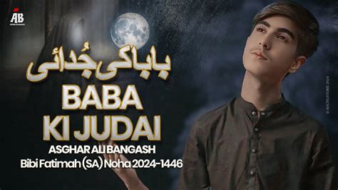 Ayyam E Fatimiyah Noha 2024 BABA KI JUDAI Asghar Ali Bangash New