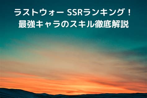 ラストウォー Ssrランキング！最強キャラのスキル徹底解説