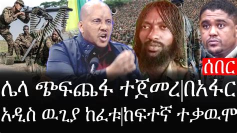 Ethiopia ሰበር ዜና የኢትዮታይምስ የዕለቱ ዜና ሌላ ጭፍጨፋ ተጀመረበአፋር አዲስ ዉጊያ ከፈቱ