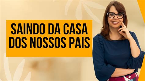 Saindo Da Casa Dos Nossos Pais Rosângela Teixeira Youtube