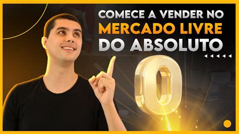 COMO COMEÇAR A VENDER NO MERCADO LIVRE DO ABSOLUTO ZERO YouTube