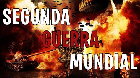 La Segunda Guerra Mundial La Globalización Del Conflicto Y Su Impacto