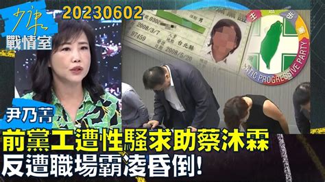 【尹乃菁】前黨工遭性騷求助蔡沐霖 反遭職場霸凌昏倒 少康戰情室20230602 Youtube