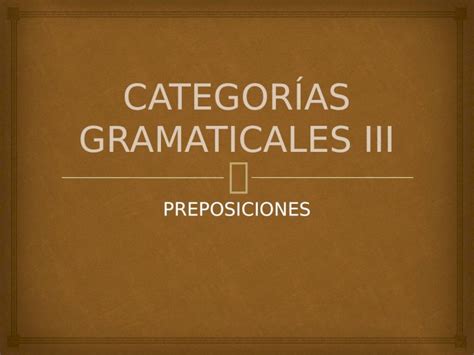 Ppt Preposiciones DefiniciÓn Es Una Categoría Invariable Que Enlaza