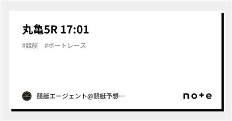 丸亀5r 17 01｜💃🏻🕺🏼 競艇エージェント 競艇予想 🕺🏼💃🏻 競艇予想 ボートレース予想