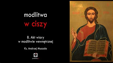 Ks Andrzej Muszala Modlitwa W Ciszy 8 Akt Wiary W Modlitwie