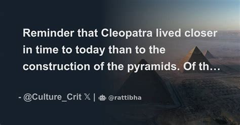 Reminder That Cleopatra Lived Closer In Time To Today Than To The Construction Of The Pyramids