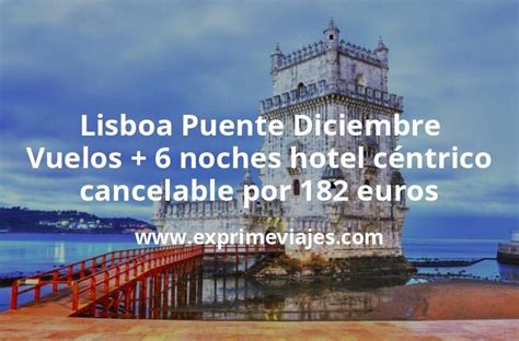 Lisboa Puente Diciembre Vuelos 6 noches hotel céntrico cancelable