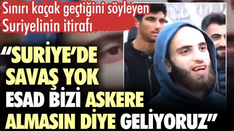 Suriyeli Kaçak Sığınmacının Itirafı Suriyede Savaş Yok Esad Bizi Askere Almasın Diye Geliyoruz