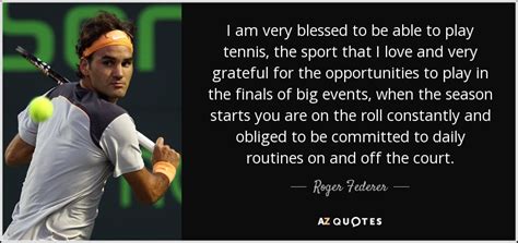 Roger Federer Quote I Am Very Blessed To Be Able To Play Tennis