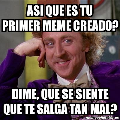 Meme Willy Wonka Asi Que Es Tu Primer Meme Creado Dime Que Se