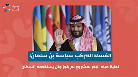 الفساد المركب سياسة بن سلمان تحلية مياه البحر لمشروع لم ينجز ولن