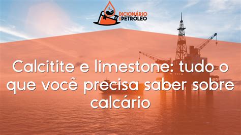 Calcitite e limestone tudo o que você precisa saber sobre calcário