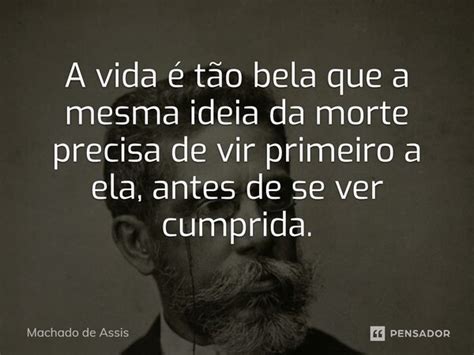 A vida é tão bela que a mesma ideia da Machado de Assis Pensador