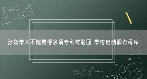 涉嫌学术不端教授多项专利被驳回 学校启动调查程序！ 45看点