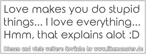 Love Makes You Do Stupid Things I Love Everything Hmm That