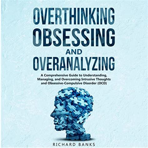 Overthinking Obsessing And Overanalyzing A Comprehensive Guide To Understanding Managing