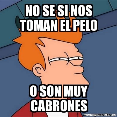 Meme Futurama Fry NO Se Si Nos Toman El Pelo O Son Muy Cabrones 1950321