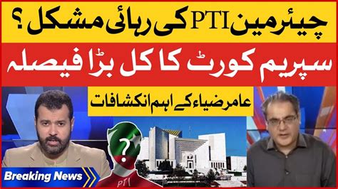 Pti Chairman In Big Trouble Supreme Court Big Decision Amir Zia Big