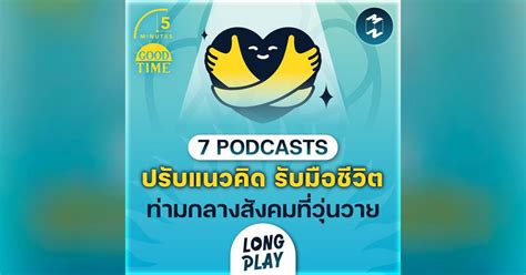 7 พอดแคสต์ ปรับแนวคิด รับมือชีวิตในสังคมที่วุ่นวาย Podcast Longplay