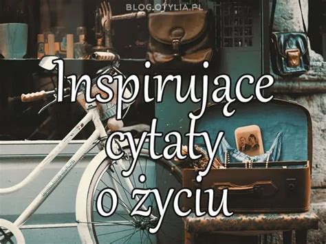 Inspirujące cytaty o życiu Inspirujące myśli Sentencje i aforyzmy