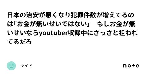 日本の治安が悪くなり犯罪件数が増えてるのは「お金が無いせいではない」 もしお金が無いせいならyoutuber収録中にさっさと狙われてるだろ｜ライド