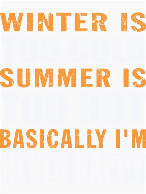 Winter Is Too Cold Summer Is Too Hot Basically I M Never Happy T Shirt Design Sticker By