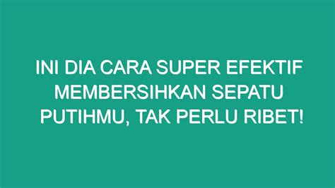 Ini Dia Cara Super Efektif Membersihkan Sepatu Putihmu Tak Perlu Ribet