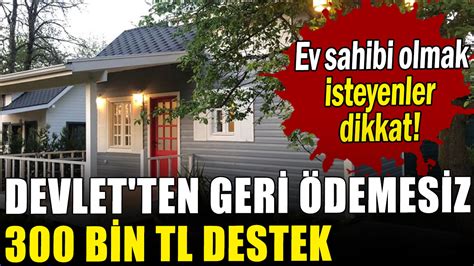 Ev sahibi olmak isteyenler dikkat Devlet ten geri ödemesiz 300 bin TL