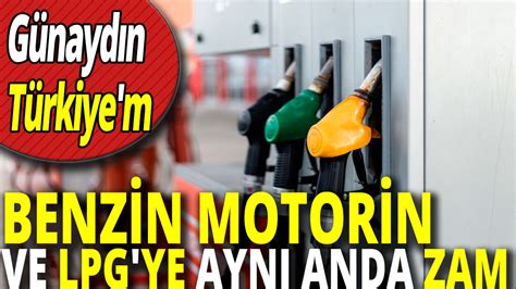 Benzin Motorin Ve Lpg Ye Ayn Anda Zam G Nayd N T Rkiye M